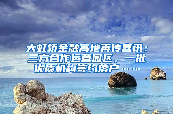 大虹桥金融高地再传喜讯：三方合作运营园区，一批优质机构签约落户……