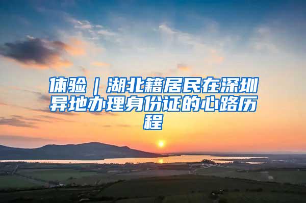 体验｜湖北籍居民在深圳异地办理身份证的心路历程