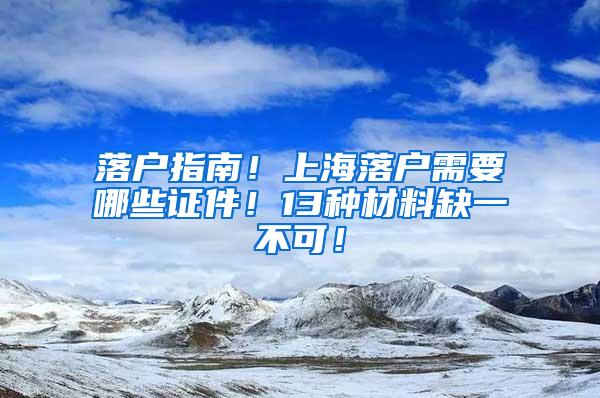 落户指南！上海落户需要哪些证件！13种材料缺一不可！