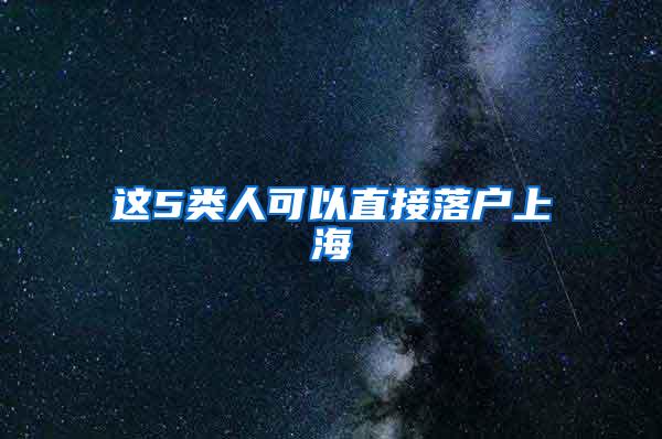 这5类人可以直接落户上海