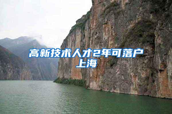 高新技术人才2年可落户上海