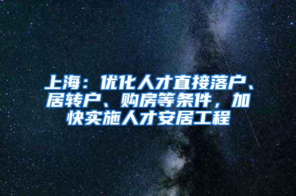 上海：优化人才直接落户、居转户、购房等条件，加快实施人才安居工程