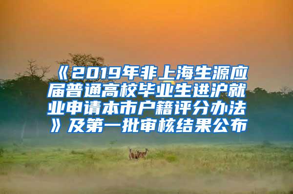 《2019年非上海生源应届普通高校毕业生进沪就业申请本市户籍评分办法》及第一批审核结果公布