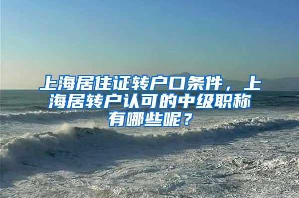 上海居住证转户口条件，上海居转户认可的中级职称有哪些呢？