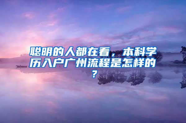 聪明的人都在看，本科学历入户广州流程是怎样的？