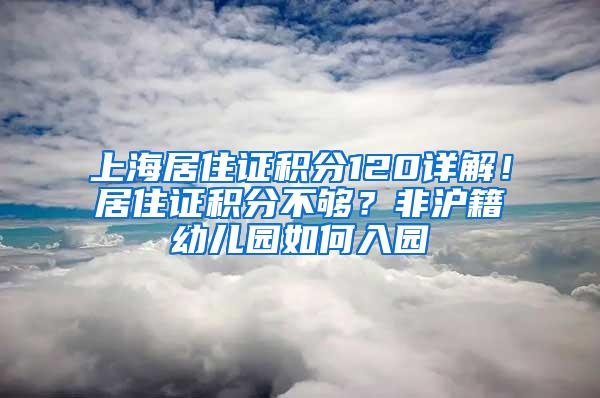 上海居住证积分120详解！居住证积分不够？非沪籍幼儿园如何入园