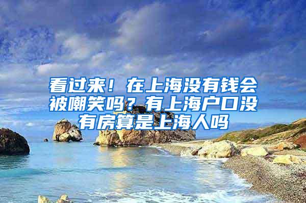 看过来！在上海没有钱会被嘲笑吗？有上海户口没有房算是上海人吗