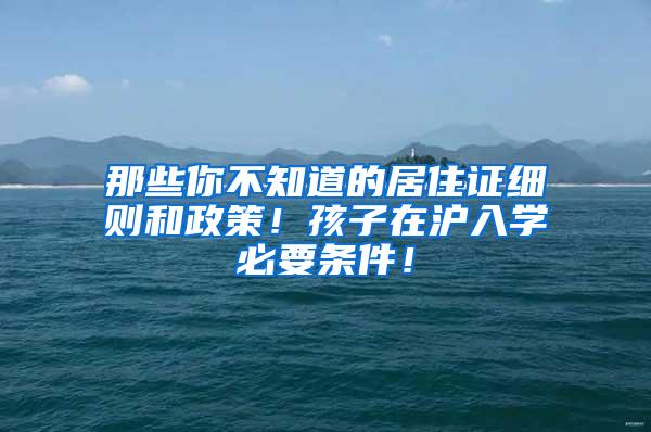 那些你不知道的居住证细则和政策！孩子在沪入学必要条件！