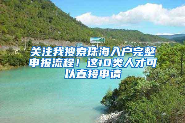 关注我搜索珠海入户完整申报流程！这10类人才可以直接申请