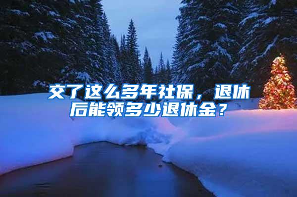 交了这么多年社保，退休后能领多少退休金？