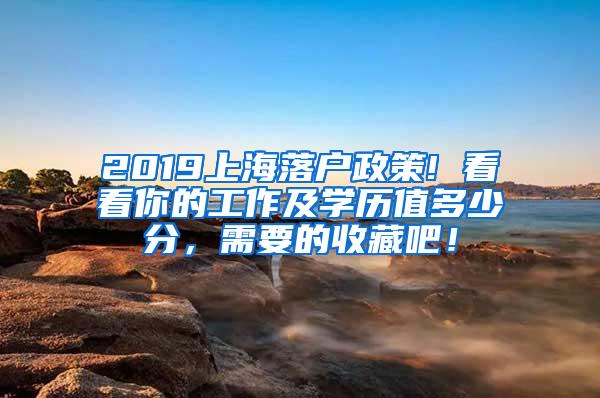 2019上海落户政策! 看看你的工作及学历值多少分，需要的收藏吧！