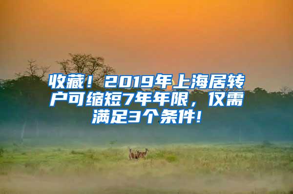 收藏！2019年上海居转户可缩短7年年限，仅需满足3个条件!