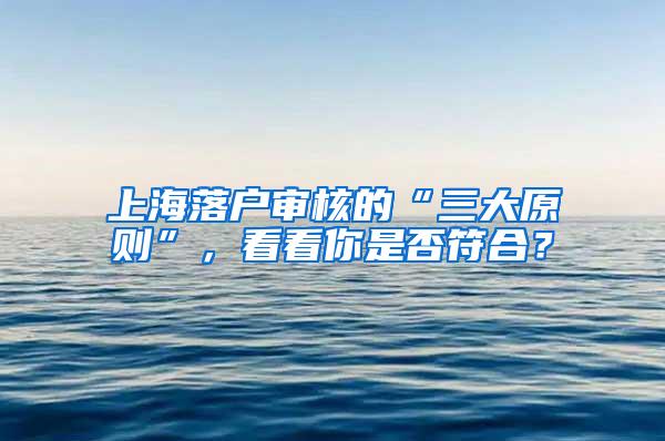 上海落户审核的“三大原则”，看看你是否符合？