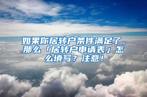 如果你居转户条件满足了，那么「居转户申请表」怎么填写？注意！