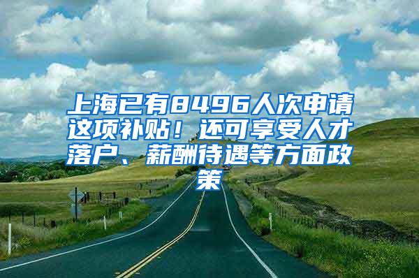 上海已有8496人次申请这项补贴！还可享受人才落户、薪酬待遇等方面政策