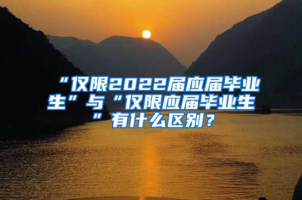 “仅限2022届应届毕业生”与“仅限应届毕业生”有什么区别？