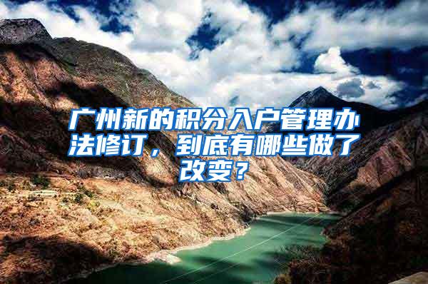 广州新的积分入户管理办法修订，到底有哪些做了改变？