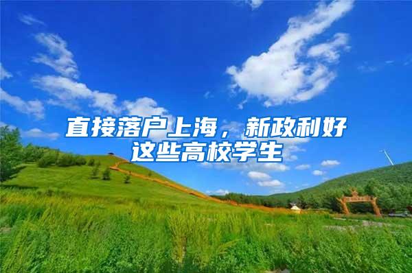 直接落户上海，新政利好这些高校学生