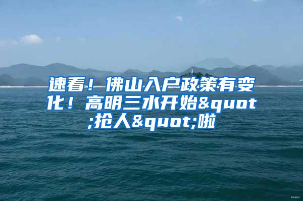 速看！佛山入户政策有变化！高明三水开始"抢人"啦