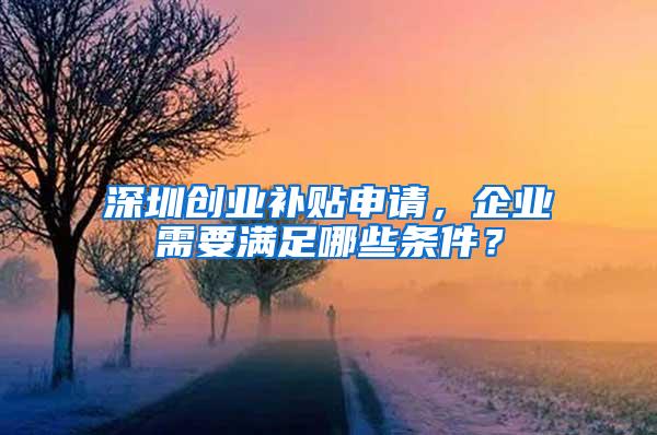 深圳创业补贴申请，企业需要满足哪些条件？