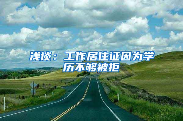 浅谈：工作居住证因为学历不够被拒