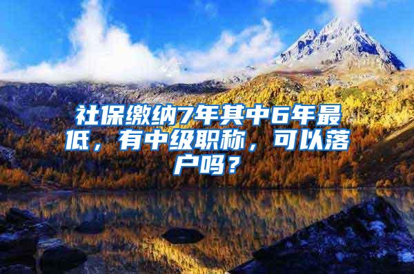 社保缴纳7年其中6年最低，有中级职称，可以落户吗？