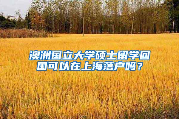 澳洲国立大学硕士留学回国可以在上海落户吗？