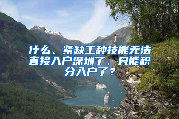 什么、紧缺工种技能无法直接入户深圳了，只能积分入户了？