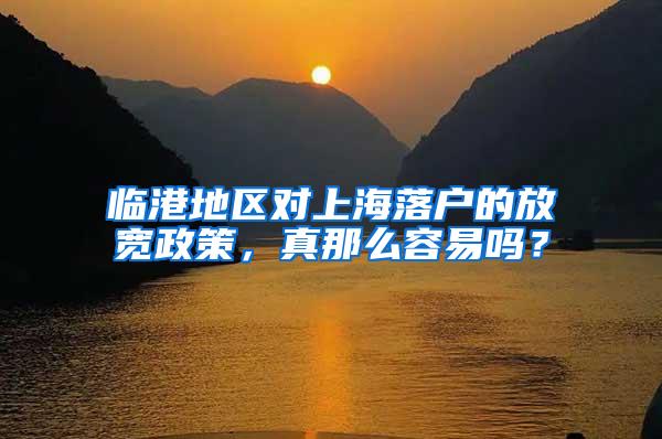 临港地区对上海落户的放宽政策，真那么容易吗？