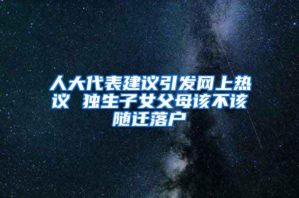 人大代表建议引发网上热议 独生子女父母该不该随迁落户