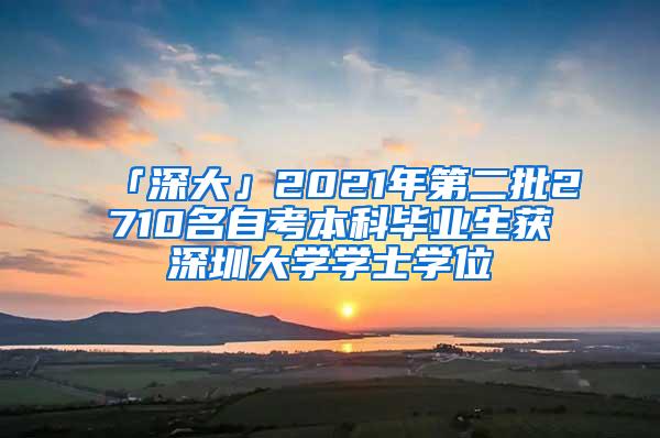 「深大」2021年第二批2710名自考本科毕业生获深圳大学学士学位