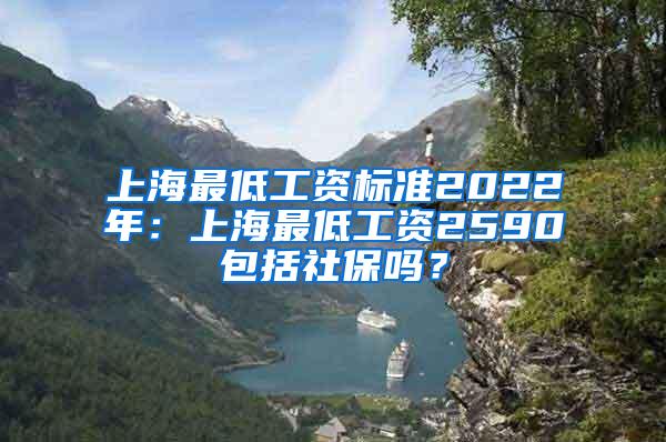 上海最低工资标准2022年：上海最低工资2590包括社保吗？