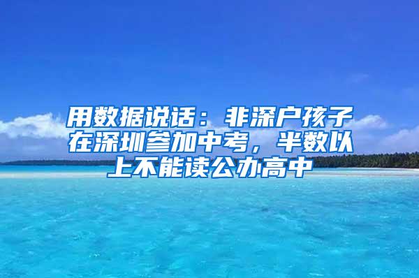 用数据说话：非深户孩子在深圳参加中考，半数以上不能读公办高中