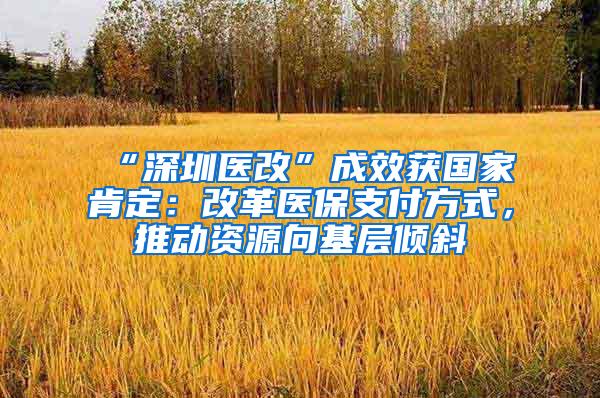 “深圳医改”成效获国家肯定：改革医保支付方式，推动资源向基层倾斜