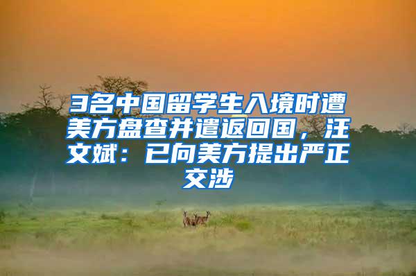 3名中国留学生入境时遭美方盘查并遣返回国，汪文斌：已向美方提出严正交涉