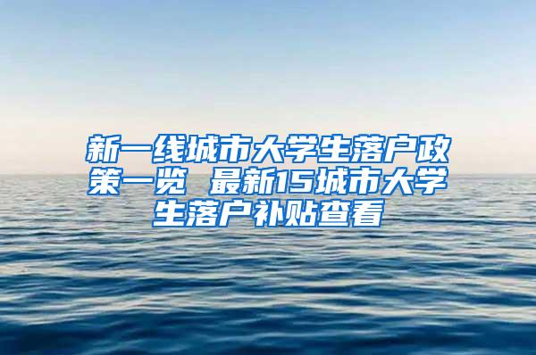 新一线城市大学生落户政策一览 最新15城市大学生落户补贴查看