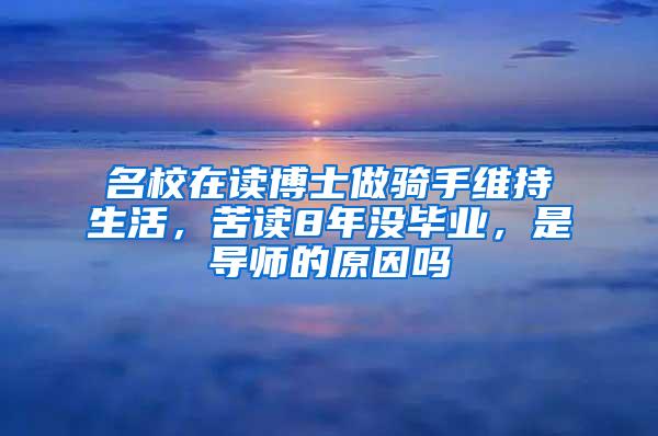 名校在读博士做骑手维持生活，苦读8年没毕业，是导师的原因吗