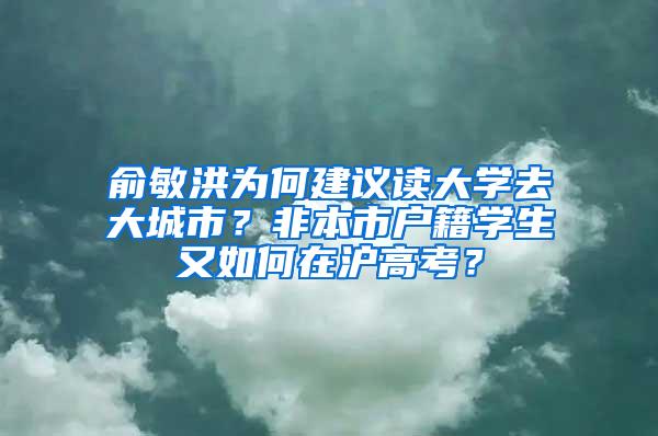 俞敏洪为何建议读大学去大城市？非本市户籍学生又如何在沪高考？