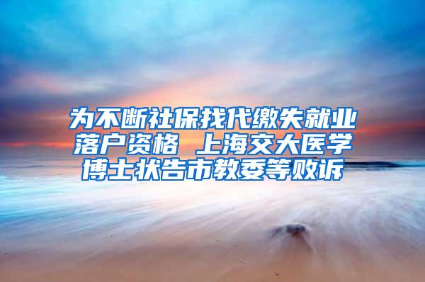 为不断社保找代缴失就业落户资格 上海交大医学博士状告市教委等败诉