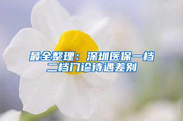 最全整理：深圳医保一档二档门诊待遇差别