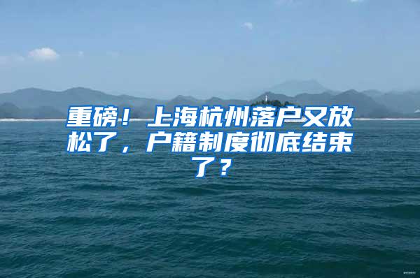 重磅！上海杭州落户又放松了，户籍制度彻底结束了？
