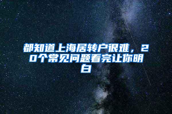 都知道上海居转户很难，20个常见问题看完让你明白