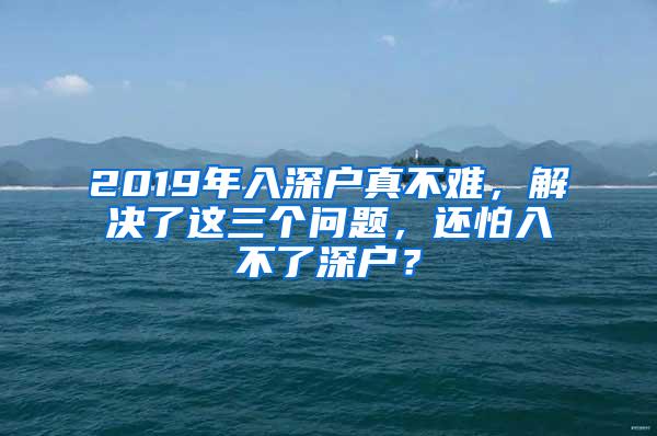 2019年入深户真不难，解决了这三个问题，还怕入不了深户？