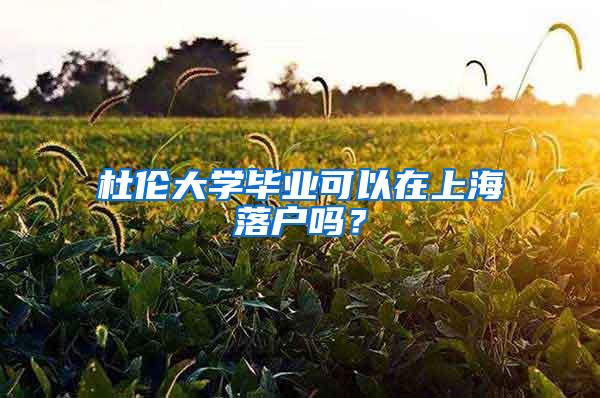 杜伦大学毕业可以在上海落户吗？