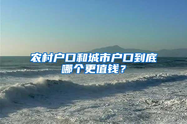 农村户口和城市户口到底哪个更值钱？