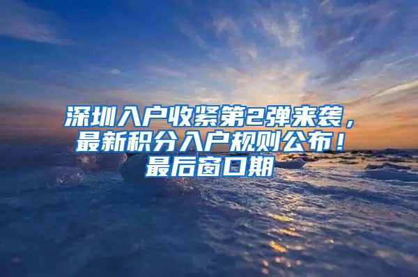 深圳入户收紧第2弹来袭，最新积分入户规则公布！最后窗口期