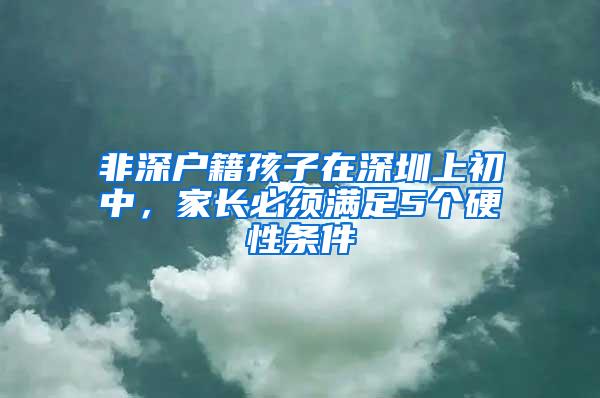 非深户籍孩子在深圳上初中，家长必须满足5个硬性条件