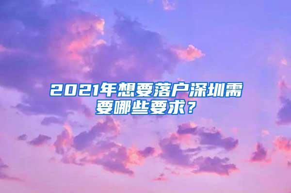 2021年想要落户深圳需要哪些要求？