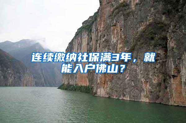 连续缴纳社保满3年，就能入户佛山？