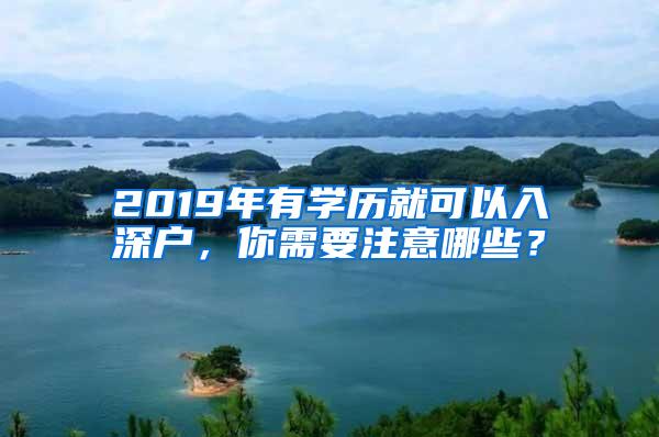 2019年有学历就可以入深户，你需要注意哪些？